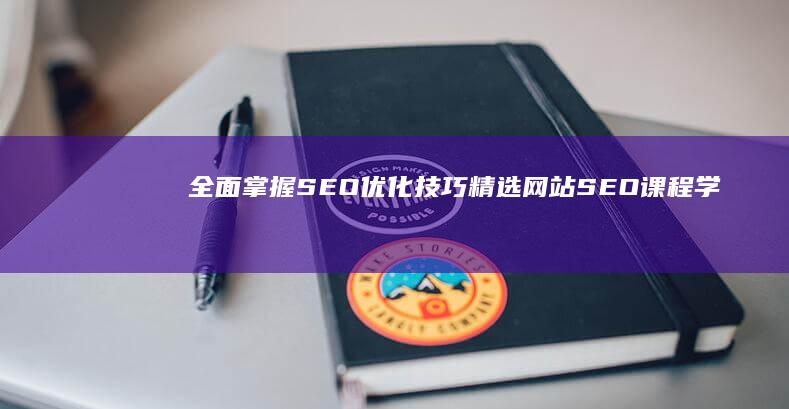 全面掌握SEO优化技巧：精选网站SEO课程学习指南