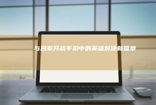 与吕布开战：手游中的英雄对决新篇章